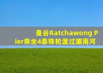 曼谷Ratchawong Pier乘坐4泰铢轮渡过湄南河